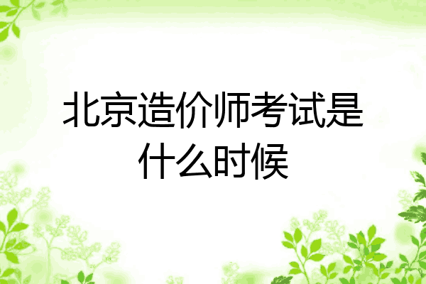 北京造价师考试是什么时候