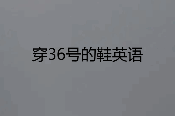 穿36号的鞋英语