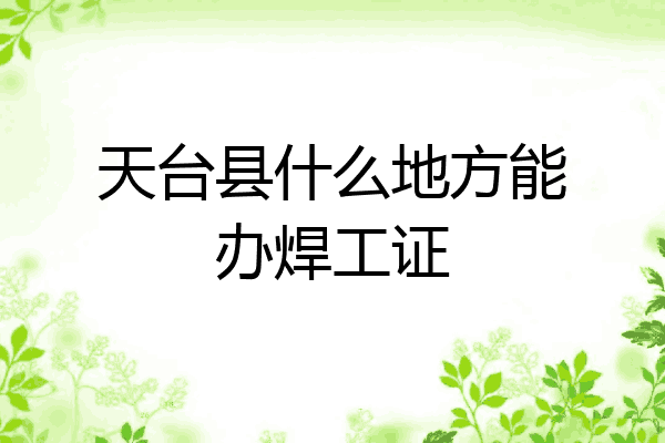 天台县什么地方能办焊工证