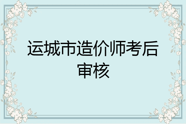 运城市造价师考后审核