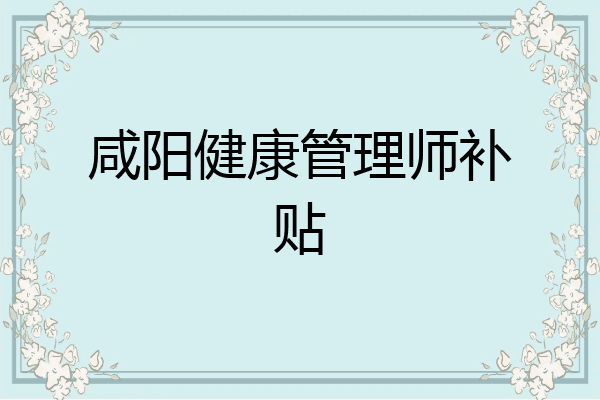 咸阳健康管理师补贴