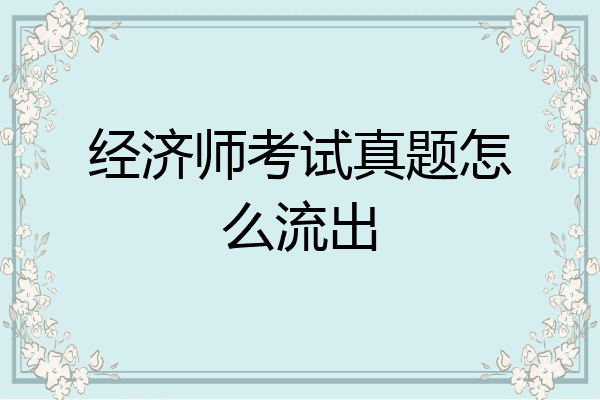 经济师考试真题怎么流出