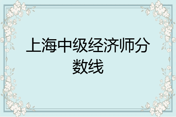 上海中级经济师分数线