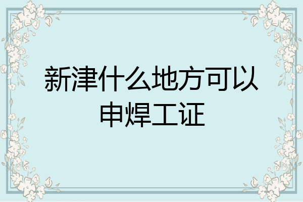 新津什么地方可以申焊工证