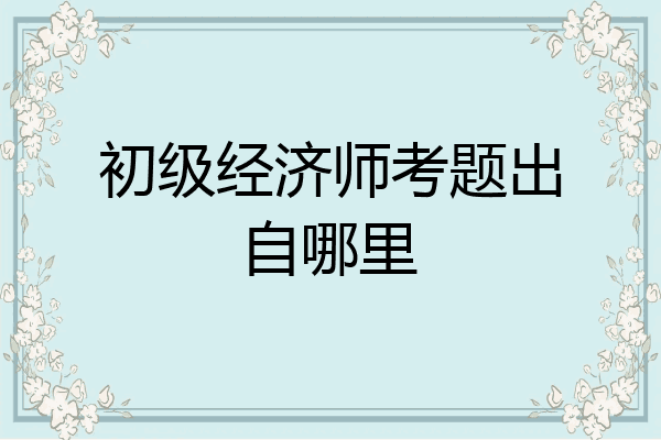 初级经济师考题出自哪里