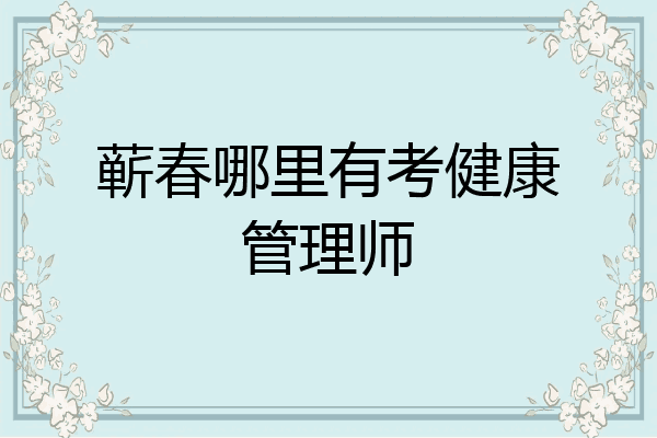 蕲春哪里有考健康管理师