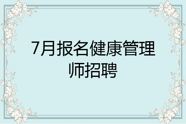 7月报名健康管理师招聘