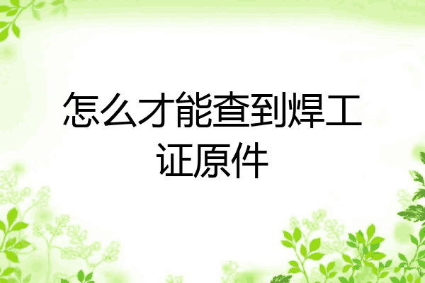 怎么才能查到焊工证原件