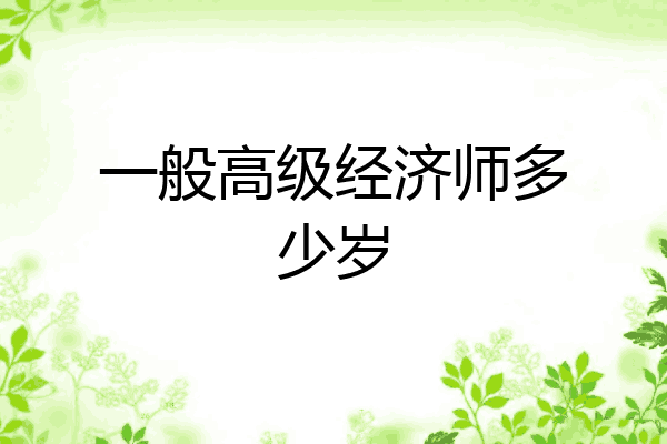 一般高级经济师多少岁