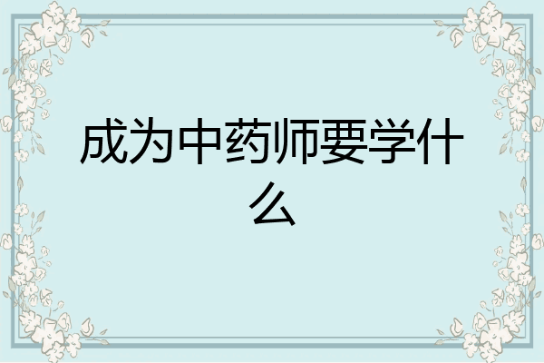 成为中药师要学什么