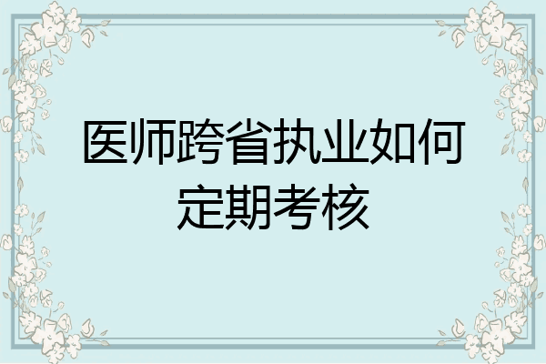 医师跨省执业如何定期考核