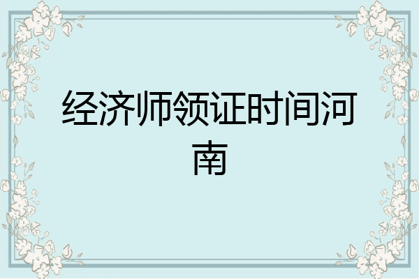 经济师领证时间河南