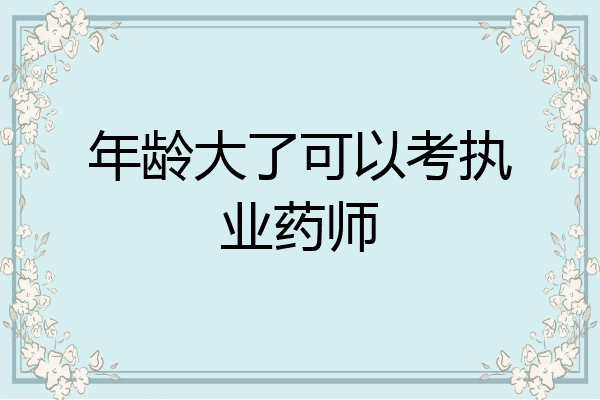 年龄大了可以考执业药师