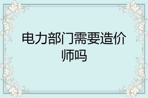 电力部门需要造价师吗