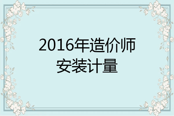 2016年造价师安装计量