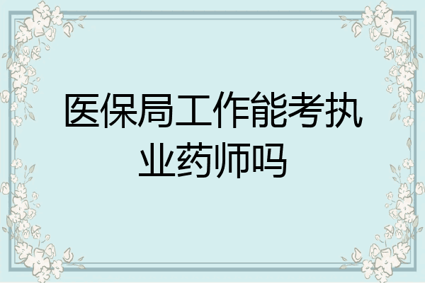 医保局工作能考执业药师吗