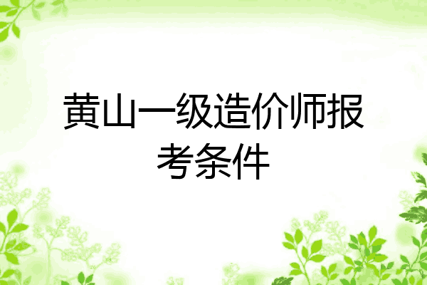 黄山一级造价师报考条件