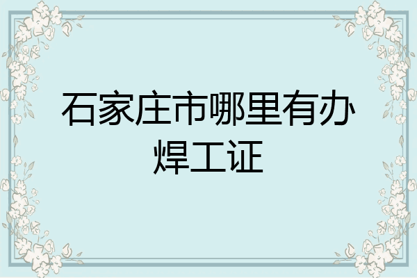 石家庄市哪里有办焊工证