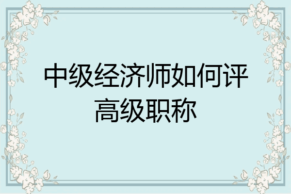 中级经济师如何评高级职称