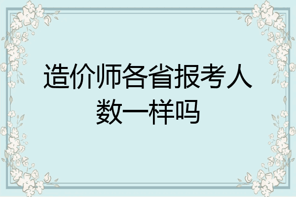 造价师各省报考人数一样吗