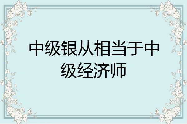 中级银从相当于中级经济师