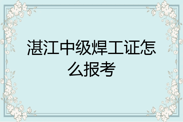 湛江中级焊工证怎么报考