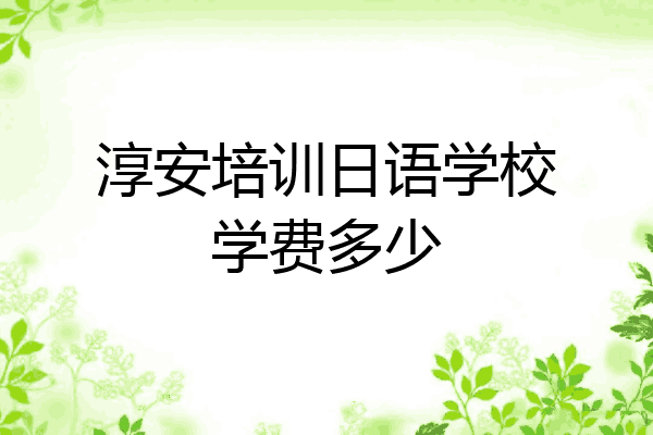 淳安培训日语学校学费多少