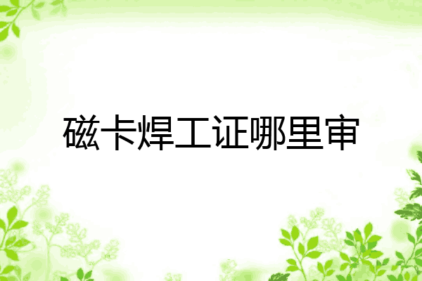 磁卡焊工证哪里审