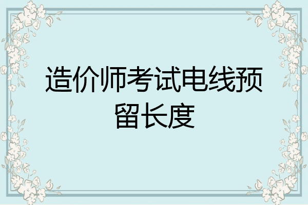 造价师考试电线预留长度