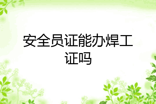 安全员证能办焊工证吗