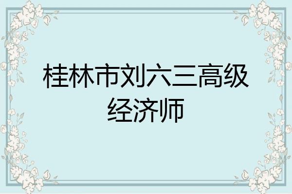 桂林市刘六三高级经济师