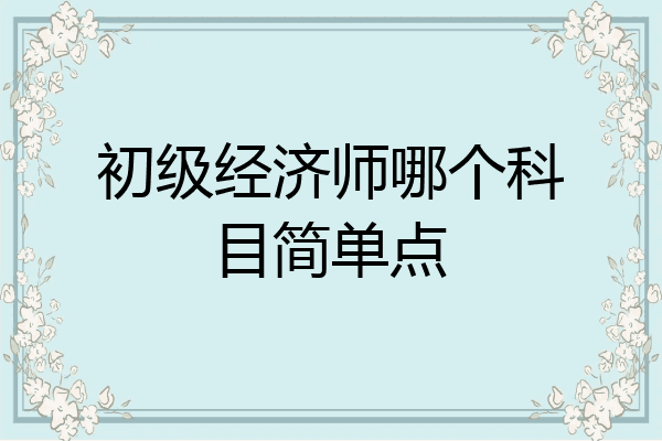 初级经济师哪个科目简单点