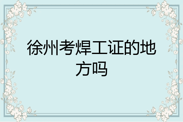 徐州考焊工证的地方吗