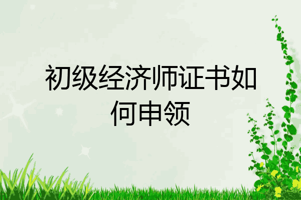 初级经济师证书如何申领