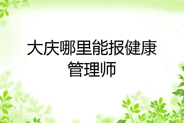 大庆哪里能报健康管理师