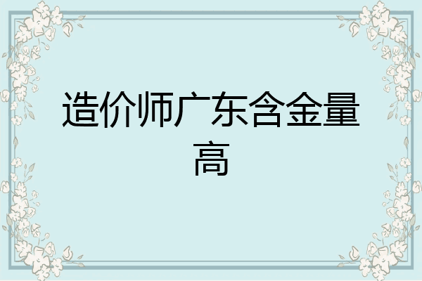 造价师广东含金量高