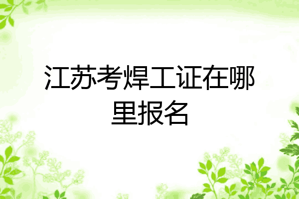 江苏考焊工证在哪里报名