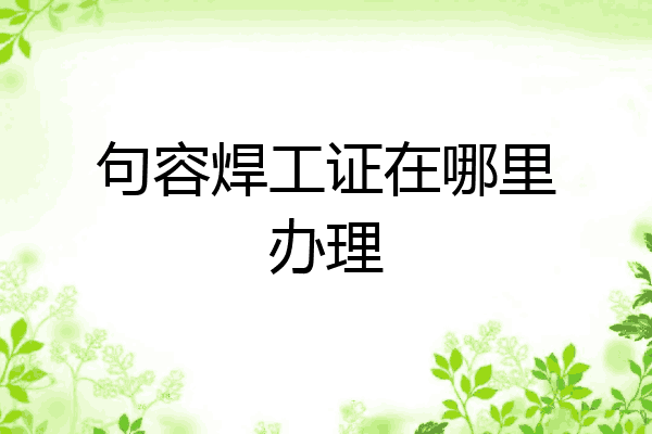 句容焊工证在哪里办理