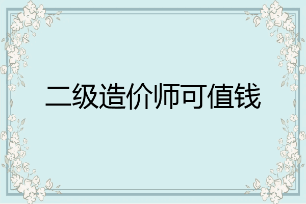 二级造价师可值钱
