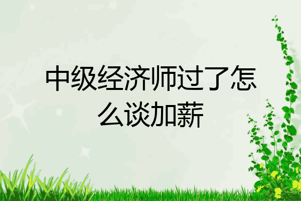 中级经济师过了怎么谈加薪