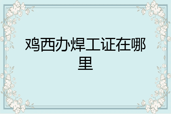 鸡西办焊工证在哪里