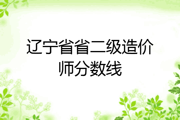 辽宁省省二级造价师分数线