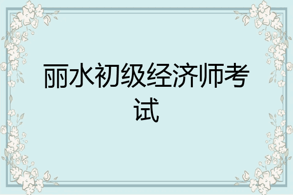 丽水初级经济师考试