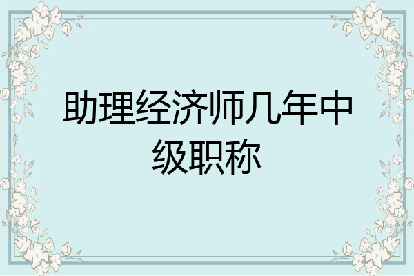 助理经济师几年中级职称