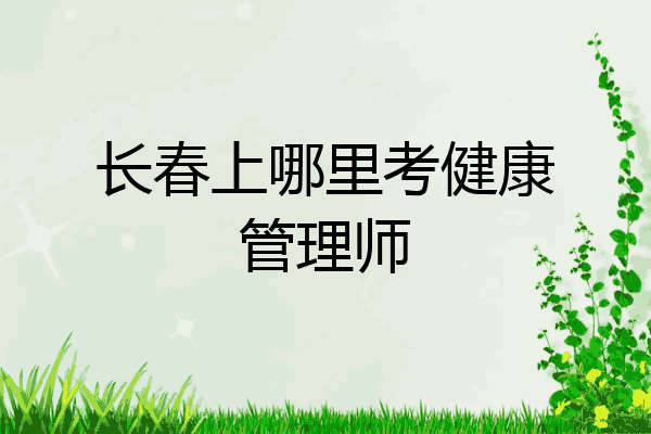 长春上哪里考健康管理师