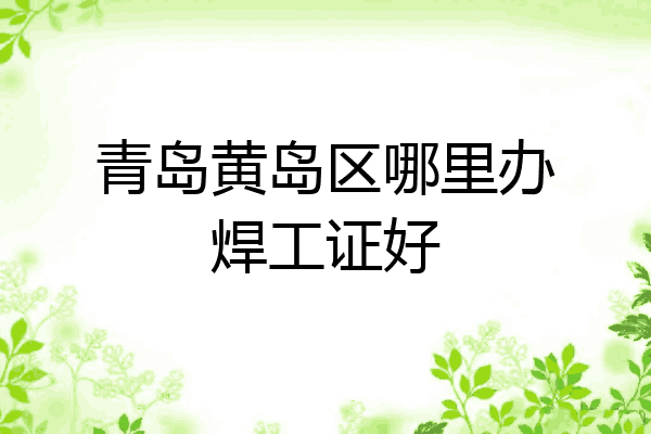 青岛黄岛区哪里办焊工证好
