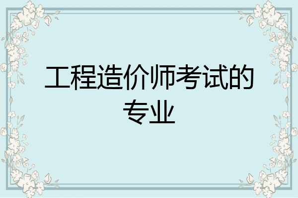工程造价师考试的专业