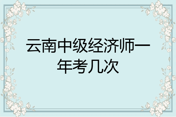 云南中级经济师一年考几次