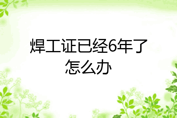 焊工证已经6年了怎么办