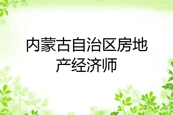 内蒙古自治区房地产经济师